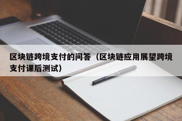 区块链跨境支付的问答（区块链应用展望跨境支付课后测试）