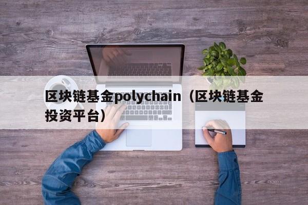 区块链基金polychain（区块链基金投资平台）