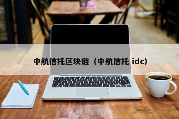 中航信托区块链（中航信托 idc）