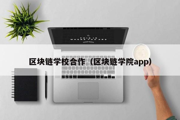 区块链学校合作（区块链学院app）