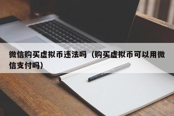 微信购买虚拟币违法吗（购买虚拟币可以用微信支付吗）