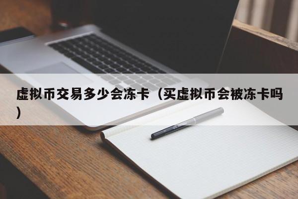 虚拟币交易多少会冻卡（买虚拟币会被冻卡吗）