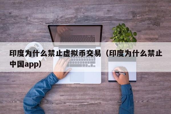 印度为什么禁止虚拟币交易（印度为什么禁止中国app）