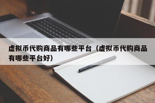 虚拟币代购商品有哪些平台（虚拟币代购商品有哪些平台好）