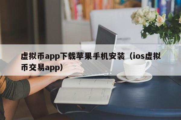 虚拟币app下载苹果手机安装（ios虚拟币交易app）