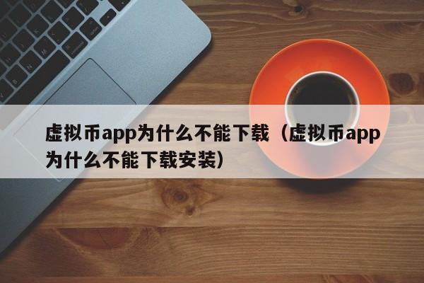 虚拟币app为什么不能下载（虚拟币app为什么不能下载安装）