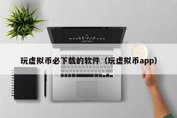 玩虚拟币必下载的软件（玩虚拟币app）