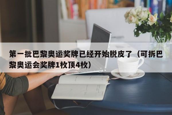 第一批巴黎奥运奖牌已经开始脱皮了（可拆巴黎奥运会奖牌1枚顶4枚）