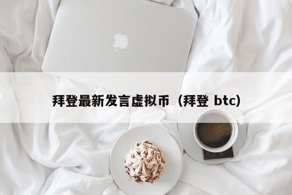 拜登最新发言虚拟币（拜登 btc）