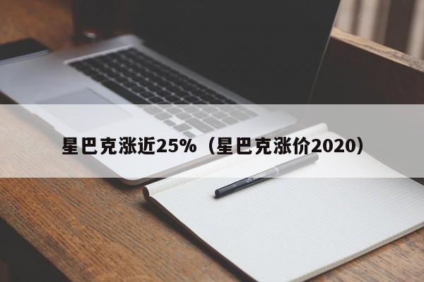 星巴克涨近25%（星巴克涨价2020）