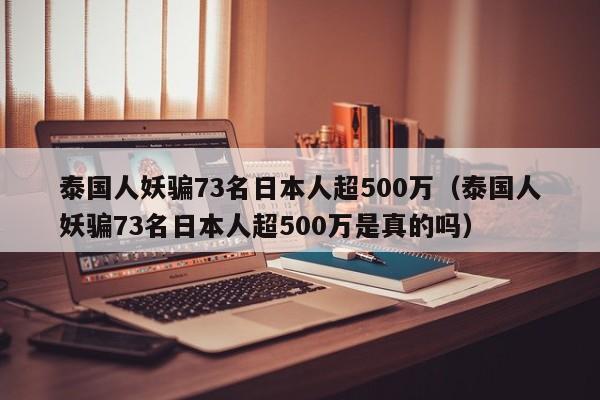 泰国人妖骗73名日本人超500万（泰国人妖骗73名日本人超500万是真的吗）