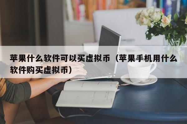 苹果什么软件可以买虚拟币（苹果手机用什么软件购买虚拟币）