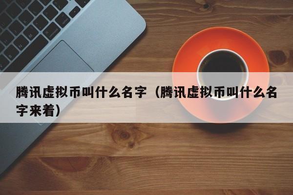 腾讯虚拟币叫什么名字（腾讯虚拟币叫什么名字来着）