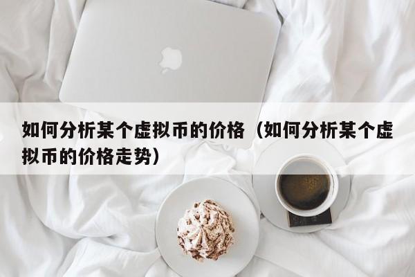 如何分析某个虚拟币的价格（如何分析某个虚拟币的价格走势）