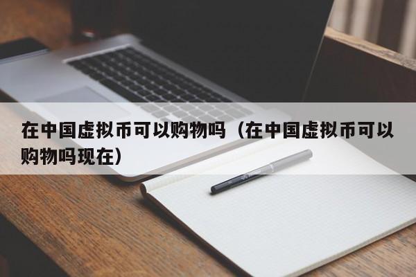 在中国虚拟币可以购物吗（在中国虚拟币可以购物吗现在）