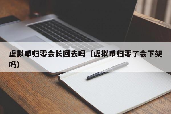 虚拟币归零会长回去吗（虚拟币归零了会下架吗）