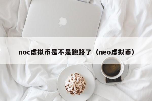 noc虚拟币是不是跑路了（neo虚拟币）