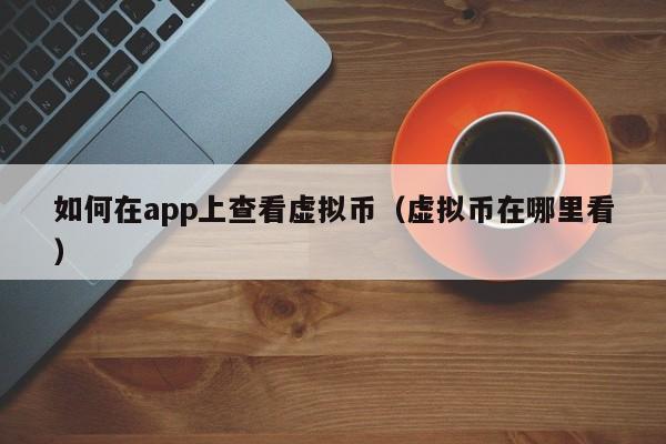 如何在app上查看虚拟币（虚拟币在哪里看）