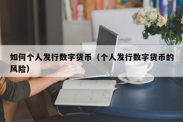 如何个人发行数字货币（个人发行数字货币的风险）