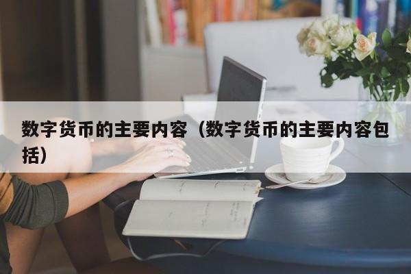 数字货币的主要内容（数字货币的主要内容包括）