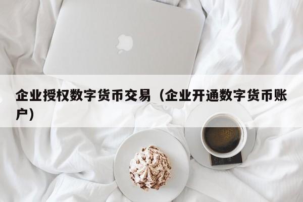 企业授权数字货币交易（企业开通数字货币账户）