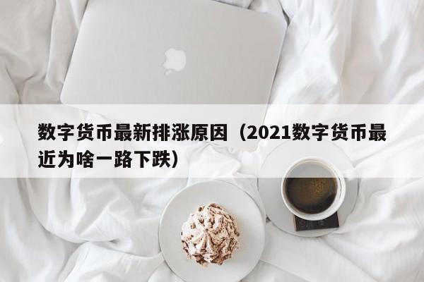 数字货币最新排涨原因（2021数字货币最近为啥一路下跌）