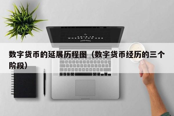 数字货币的延展历程图（数字货币经历的三个阶段）