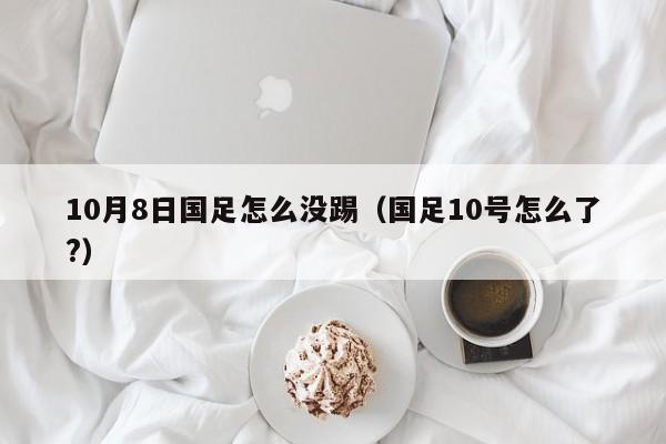 10月8日国足怎么没踢（国足10号怎么了?）