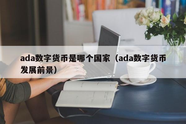 ada数字货币是哪个国家（ada数字货币发展前景）