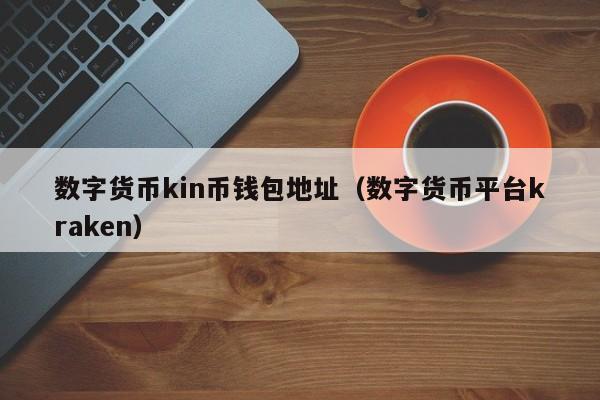 数字货币kin币钱包地址（数字货币平台kraken）