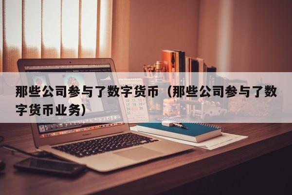 那些公司参与了数字货币（那些公司参与了数字货币业务）