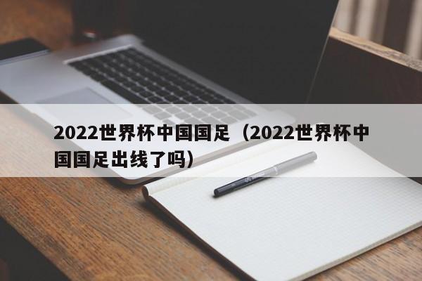 2022世界杯中国国足（2022世界杯中国国足出线了吗）