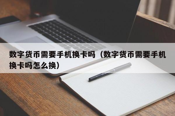 数字货币需要手机换卡吗（数字货币需要手机换卡吗怎么换）