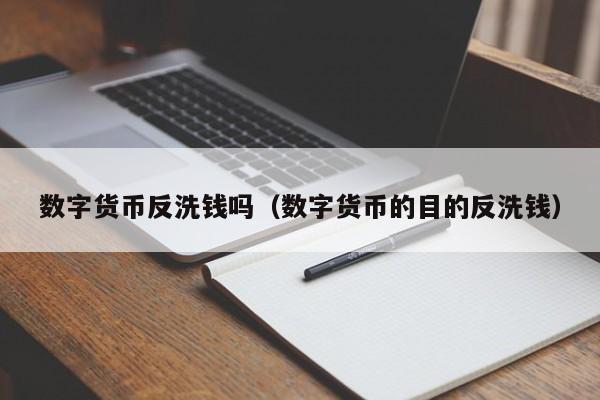 数字货币反洗钱吗（数字货币的目的反洗钱）