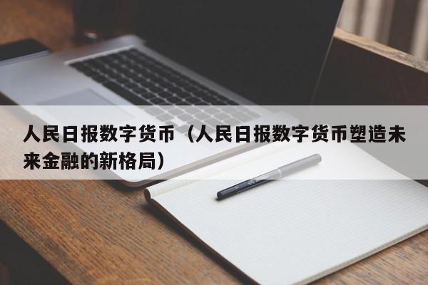 人民日报数字货币（人民日报数字货币塑造未来金融的新格局）