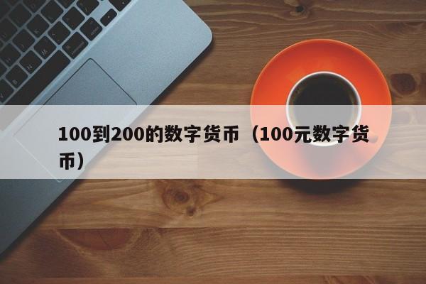 100到200的数字货币（100元数字货币）