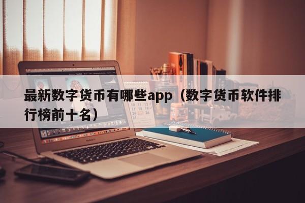 最新数字货币有哪些app（数字货币软件排行榜前十名）