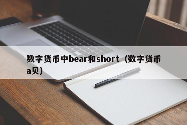 数字货币中bear和short（数字货币a贝）