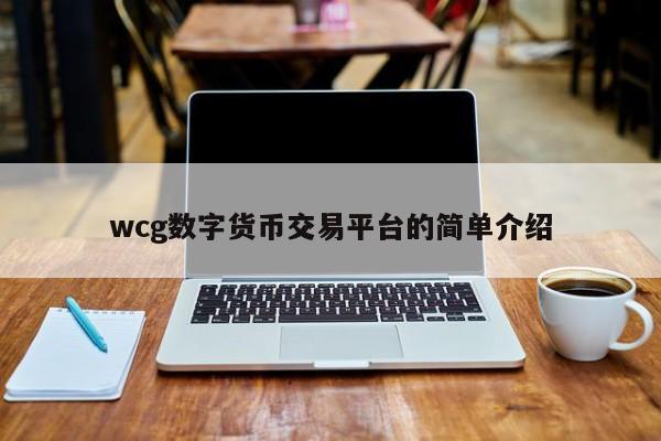 wcg数字货币交易平台的简单介绍