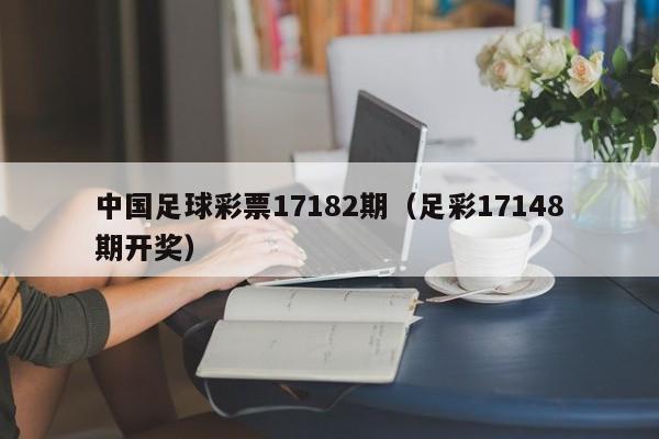 中国足球彩票17182期（足彩17148期开奖）