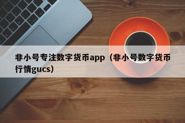 非小号专注数字货币app（非小号数字货币行情gucs）