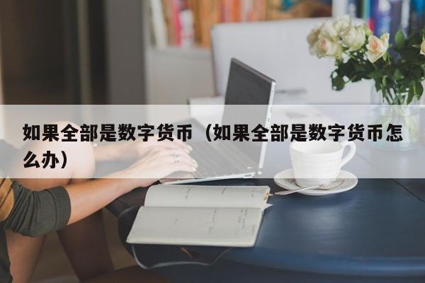 如果全部是数字货币（如果全部是数字货币怎么办）