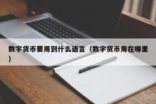 数字货币要用到什么语言（数字货币用在哪里）