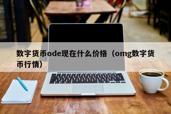 数字货币ode现在什么价格（omg数字货币行情）