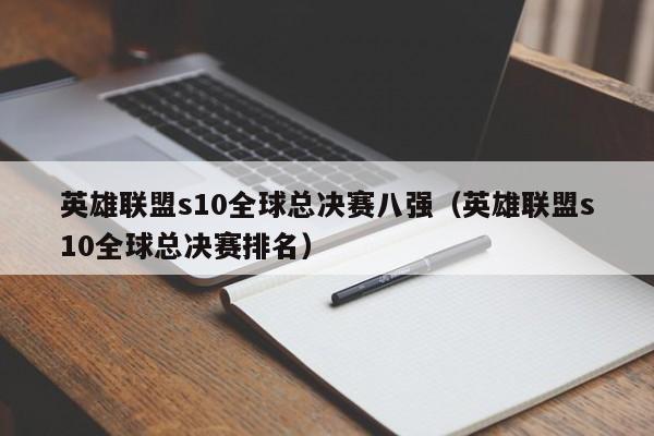 英雄联盟s10全球总决赛八强（英雄联盟s10全球总决赛排名）