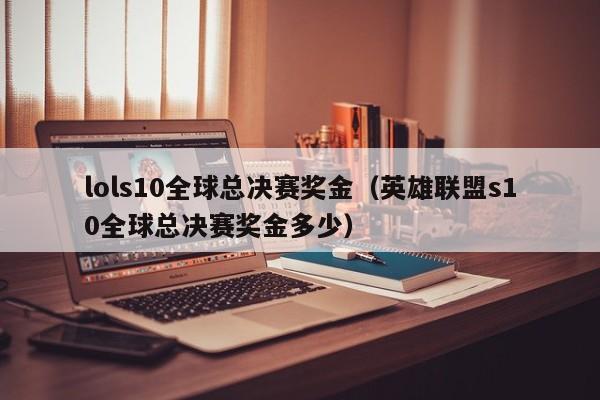 lols10全球总决赛奖金（英雄联盟s10全球总决赛奖金多少）