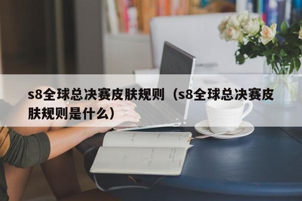 s8全球总决赛皮肤规则（s8全球总决赛皮肤规则是什么）