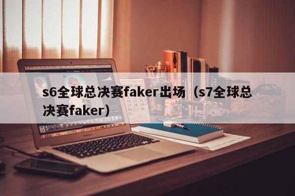 s6全球总决赛faker出场（s7全球总决赛faker）