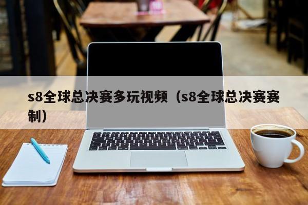 s8全球总决赛多玩视频（s8全球总决赛赛制）