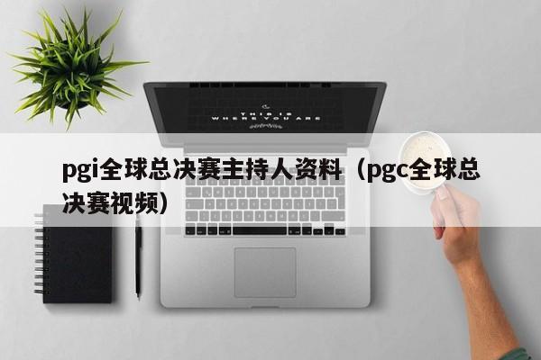 pgi全球总决赛主持人资料（pgc全球总决赛视频）